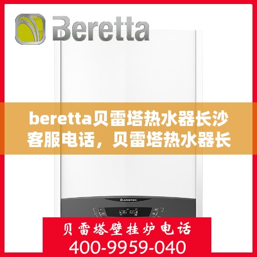 beretta贝雷塔热水器长沙客服电话，贝雷塔热水器长沙客服热线及咨询指南