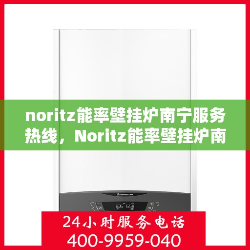 noritz能率壁挂炉南宁服务热线，Noritz能率壁挂炉南宁服务热线，专业团队为您提供全方位售后支持