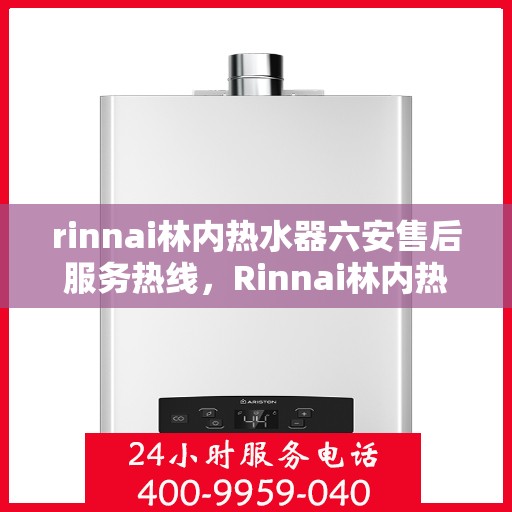 rinnai林内热水器六安售后服务热线，Rinnai林内热水器六安售后热线，专业服务保障温暖家居