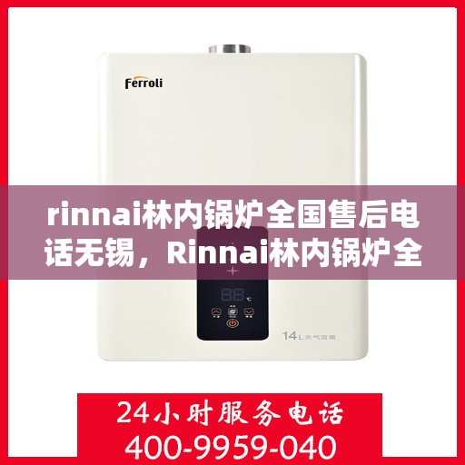 rinnai林内锅炉全国售后电话无锡，Rinnai林内锅炉全国售后电话无锡服务热线