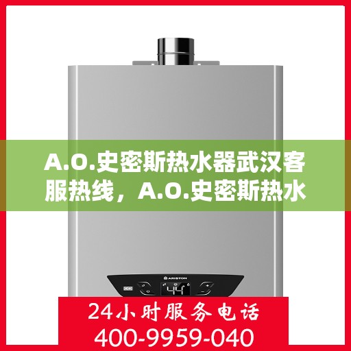 A.O.史密斯热水器武汉客服热线，A.O.史密斯热水器武汉客服热线，专业解决您的热水问题