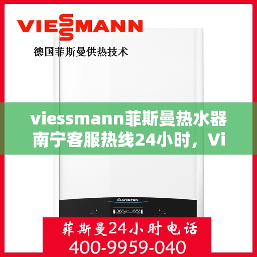 viessmann菲斯曼热水器南宁客服热线24小时，Viessmann菲斯曼热水器南宁全天候客服热线，专业解答，温暖相伴