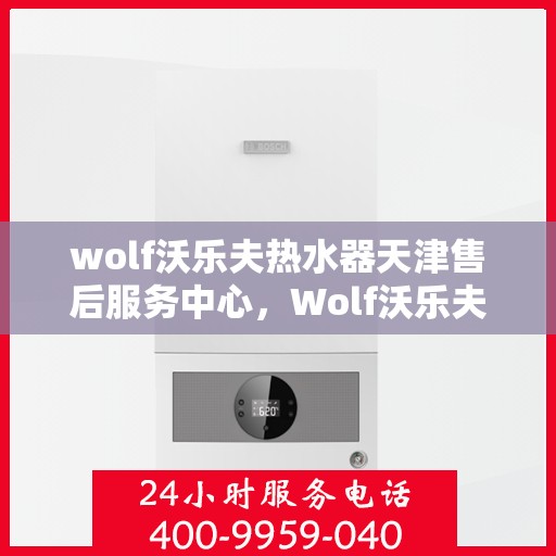 wolf沃乐夫热水器天津售后服务中心，Wolf沃乐夫热水器天津售后服务中心，专业维修，贴心服务