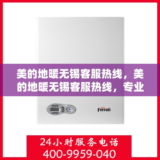 美的地暖无锡客服热线，美的地暖无锡客服热线，专业解答，温暖您的生活