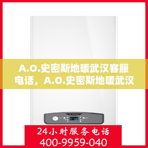 A.O.史密斯地暖武汉客服电话，A.O.史密斯地暖武汉客服热线，专业解答，温暖您的生活