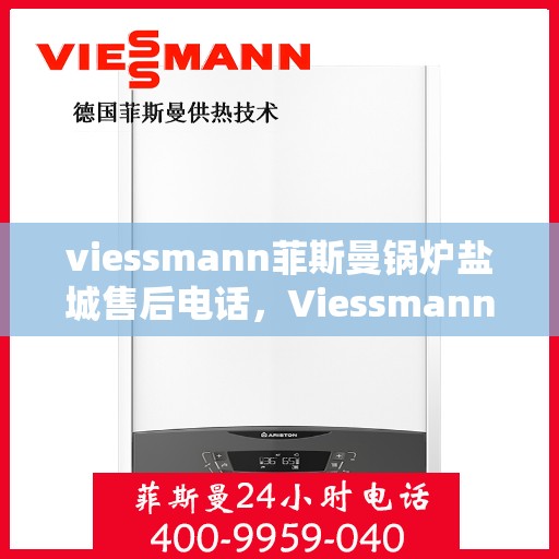 viessmann菲斯曼锅炉盐城售后电话，Viessmann菲斯曼锅炉盐城售后服务热线及联系方式