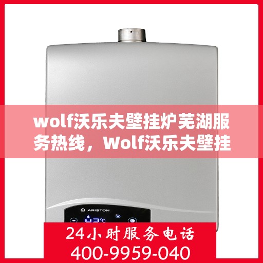 wolf沃乐夫壁挂炉芜湖服务热线，Wolf沃乐夫壁挂炉芜湖专业维修与服务热线