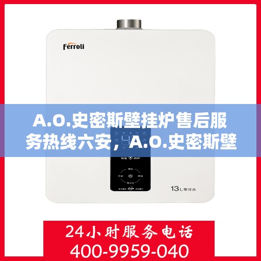 A.O.史密斯壁挂炉售后服务热线六安，A.O.史密斯壁挂炉六安售后服务热线详解