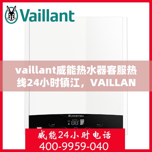 vaillant威能热水器客服热线24小时镇江，VAILLANT威能热水器镇江24小时客服热线全面服务