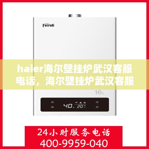 haier海尔壁挂炉武汉客服电话，海尔壁挂炉武汉客服热线查询及售后支持服务