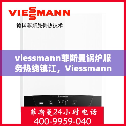 viessmann菲斯曼锅炉服务热线镇江，Viessmann菲斯曼锅炉镇江服务热线指南