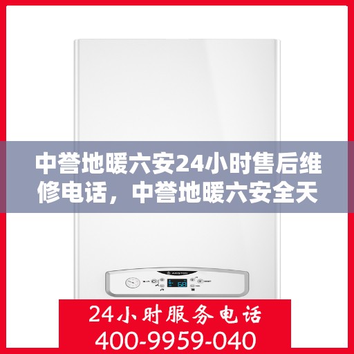 中誉地暖六安24小时售后维修电话，中誉地暖六安全天候售后维修服务热线