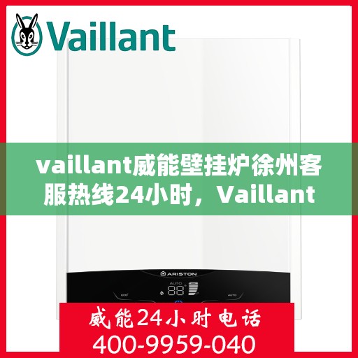 vaillant威能壁挂炉徐州客服热线24小时，Vaillant威能壁挂炉徐州全天候客服热线，贴心服务随时在线
