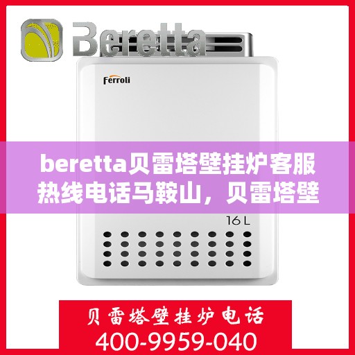 beretta贝雷塔壁挂炉客服热线电话马鞍山，贝雷塔壁挂炉马鞍山客服热线电话及售后支持服务