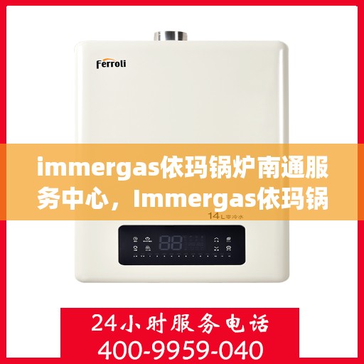 immergas依玛锅炉南通服务中心，Immergas依玛锅炉南通专业服务中心