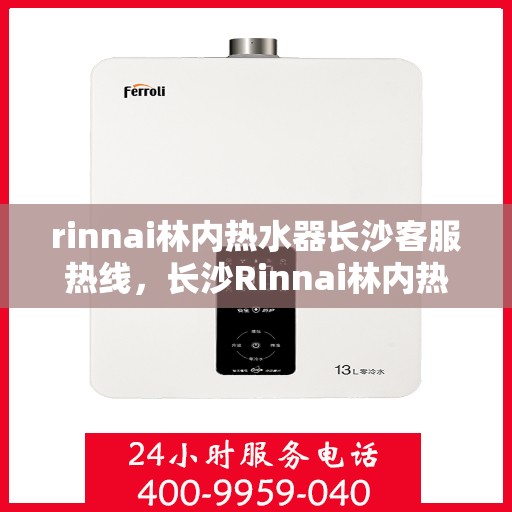 rinnai林内热水器长沙客服热线，长沙Rinnai林内热水器专业客服热线，贴心服务温暖您的生活