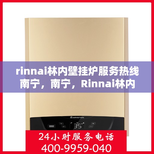 rinnai林内壁挂炉服务热线南宁，南宁，Rinnai林内壁挂炉服务热线专业支持您的温暖生活