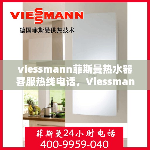 viessmann菲斯曼热水器客服热线电话，Viessmann菲斯曼热水器客服热线全攻略，一键解决你的疑问与需求