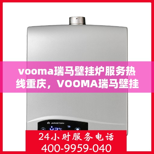 vooma瑞马壁挂炉服务热线重庆，VOOMA瑞马壁挂炉重庆服务热线全面升级，专业维修安装一站式解决！