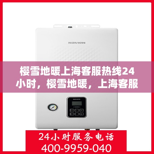 樱雪地暖上海客服热线24小时，樱雪地暖，上海客服热线全天候为您服务