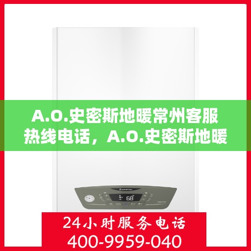 A.O.史密斯地暖常州客服热线电话，A.O.史密斯地暖常州客服热线全攻略，专业解答，贴心服务！