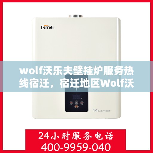 wolf沃乐夫壁挂炉服务热线宿迁，宿迁地区Wolf沃乐夫壁挂炉服务热线全面解析
