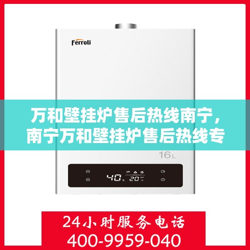 万和壁挂炉售后热线南宁，南宁万和壁挂炉售后热线专业服务