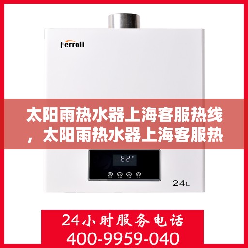 太阳雨热水器上海客服热线，太阳雨热水器上海客服热线，专业解决您的热水需求问题