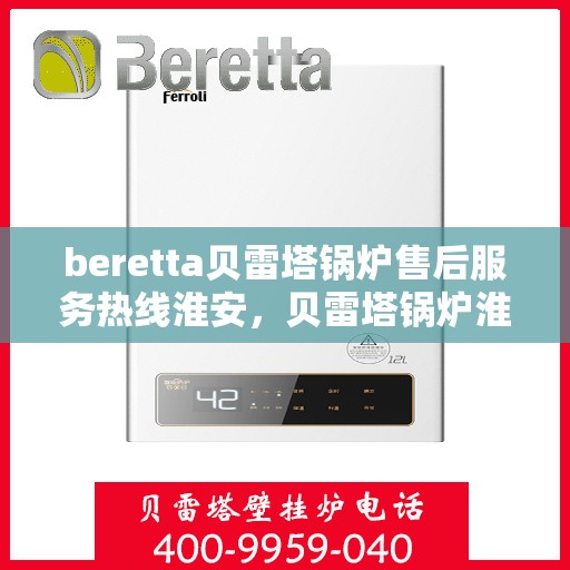 beretta贝雷塔锅炉售后服务热线淮安，贝雷塔锅炉淮安售后服务热线，专业解决您的热力需求