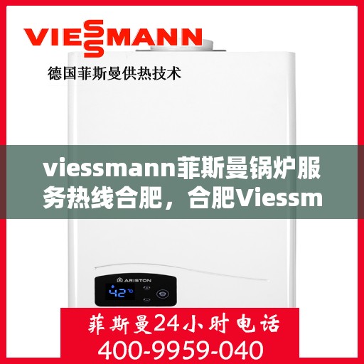 viessmann菲斯曼锅炉服务热线合肥，合肥Viessmann菲斯曼锅炉服务热线专业解答，温暖您的生活
