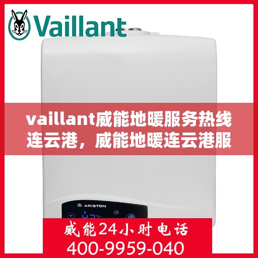 vaillant威能地暖服务热线连云港，威能地暖连云港服务热线——专业解决您的地暖需求