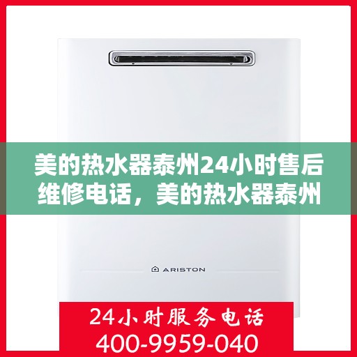美的热水器泰州24小时售后维修电话，美的热水器泰州全天候售后维修服务热线
