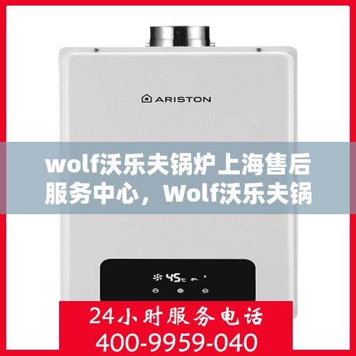 wolf沃乐夫锅炉上海售后服务中心，Wolf沃乐夫锅炉上海售后服务中心，专业维修与优质服务