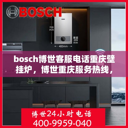 bosch博世客服电话重庆壁挂炉，博世重庆服务热线，专业解答壁挂炉问题，温馨服务就在您身边。