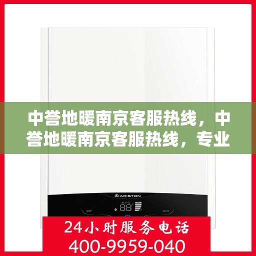 中誉地暖南京客服热线，中誉地暖南京客服热线，专业解答，温暖您的生活