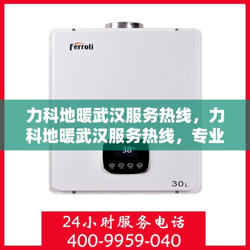 力科地暖武汉服务热线，力科地暖武汉服务热线，专业温暖，一触即达