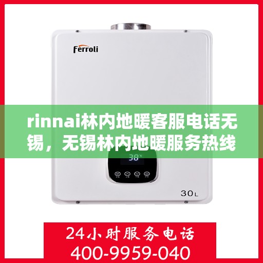 rinnai林内地暖客服电话无锡，无锡林内地暖服务热线及客服支持指南