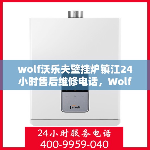 wolf沃乐夫壁挂炉镇江24小时售后维修电话，Wolf沃乐夫壁挂炉镇江全天候售后维修服务热线