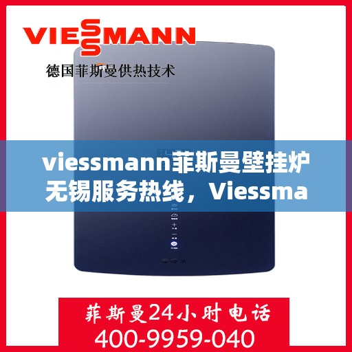 viessmann菲斯曼壁挂炉无锡服务热线，Viessmann菲斯曼壁挂炉无锡服务热线，专业团队为您温暖护航