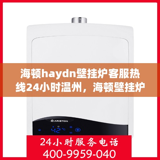 海顿haydn壁挂炉客服热线24小时温州，海顿壁挂炉温州客服热线全天候服务，温暖您的每一刻