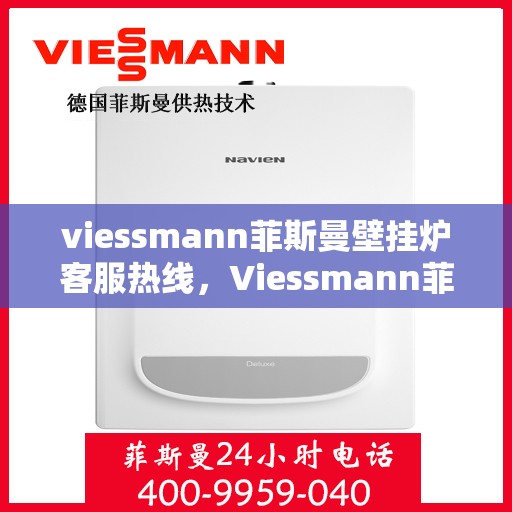 viessmann菲斯曼壁挂炉客服热线，Viessmann菲斯曼壁挂炉客服热线，专业解答，温暖您的生活