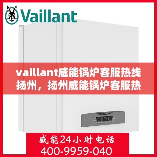 vaillant威能锅炉客服热线扬州，扬州威能锅炉客服热线，专业解答，贴心服务