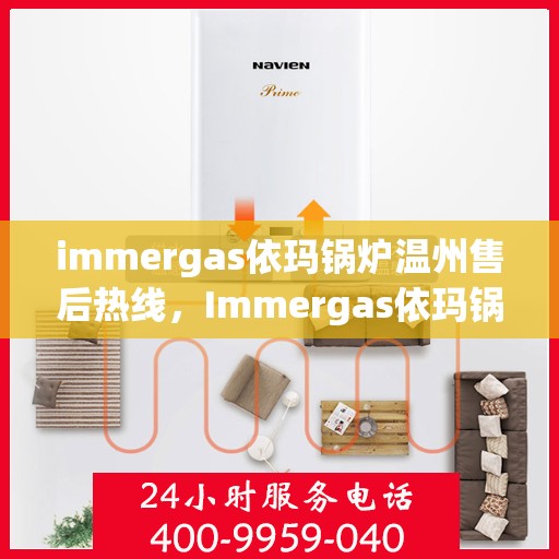 immergas依玛锅炉温州售后热线，Immergas依玛锅炉温州售后服务热线及支持指南