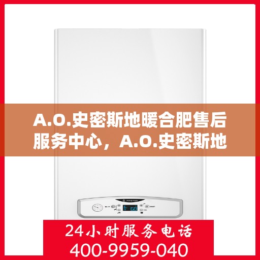 A.O.史密斯地暖合肥售后服务中心，A.O.史密斯地暖合肥售后中心，专业服务的温暖之地