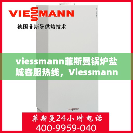 viessmann菲斯曼锅炉盐城客服热线，Viessmann菲斯曼锅炉盐城客服热线，专业解答，贴心服务
