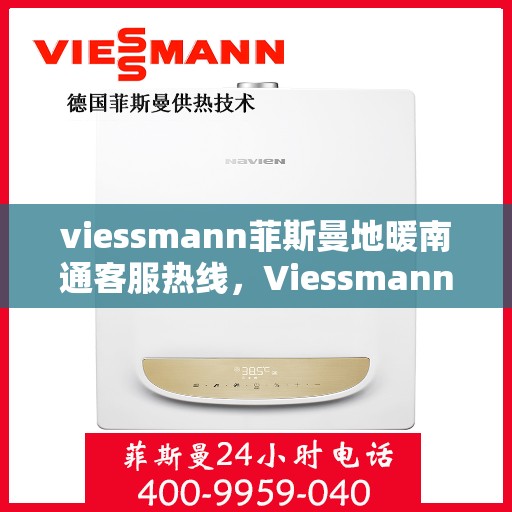viessmann菲斯曼地暖南通客服热线，Viessmann菲斯曼地暖客服热线在南通，专业解答，温暖您的冬日生活