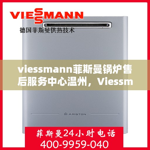 viessmann菲斯曼锅炉售后服务中心温州，Viessmann菲斯曼锅炉温州售后服务中心，专业维修与贴心服务