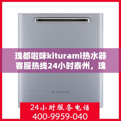 瑰都啦咪kiturami热水器客服热线24小时泰州，瑰都啦咪kiturami热水器泰州24小时客服热线全面服务