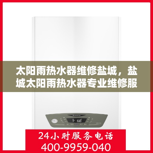 太阳雨热水器维修盐城，盐城太阳雨热水器专业维修服务