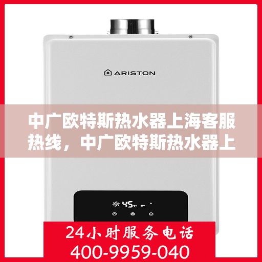 中广欧特斯热水器上海客服热线，中广欧特斯热水器上海客服热线，专业解决您的热水难题